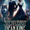 Betrayed Heiress: My Second Chance Mate is A Lycan King